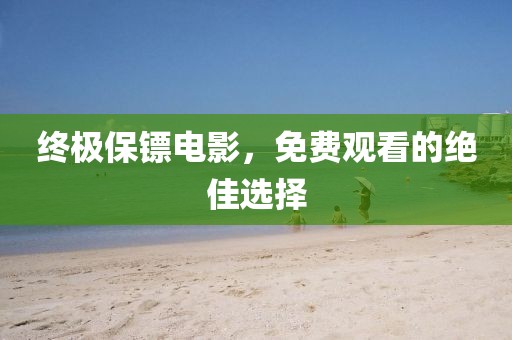 终极保镖电影，免费观看的绝佳选择