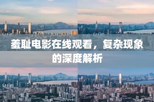 羞耻电影在线观看，复杂现象的深度解析