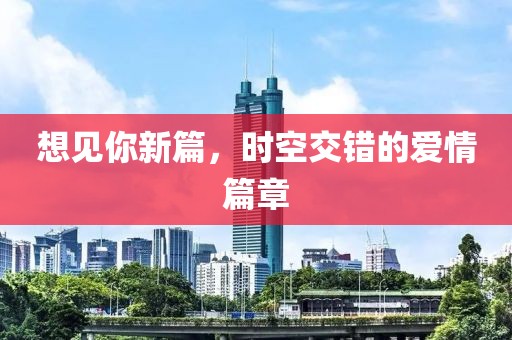想见你新篇，时空交错的爱情篇章