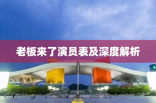 老板来了演员表及深度解析