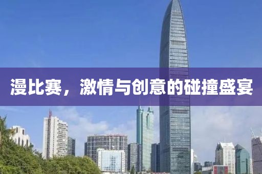 漫比赛，激情与创意的碰撞盛宴