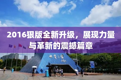 2016狠版全新升级，展现力量与革新的震撼篇章