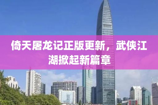 倚天屠龙记正版更新，武侠江湖掀起新篇章