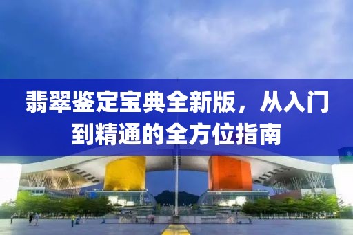 翡翠鉴定宝典全新版，从入门到精通的全方位指南
