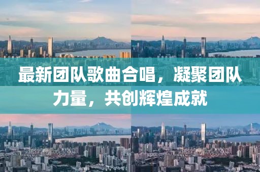 最新团队歌曲合唱，凝聚团队力量，共创辉煌成就