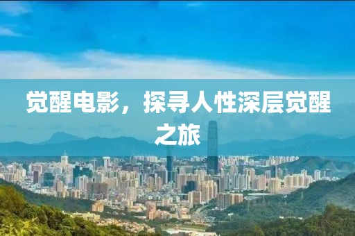 觉醒电影，探寻人性深层觉醒之旅