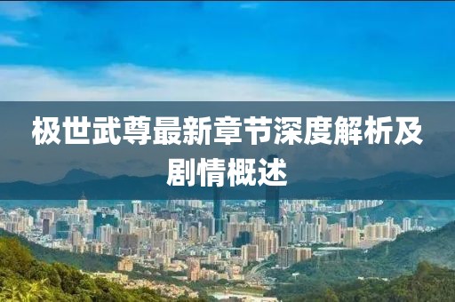 极世武尊最新章节深度解析及剧情概述