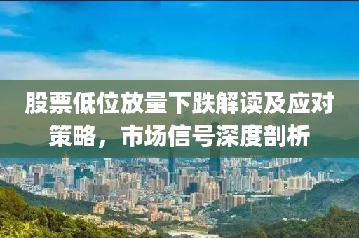 股票低位放量下跌解读及应对策略，市场信号深度剖析