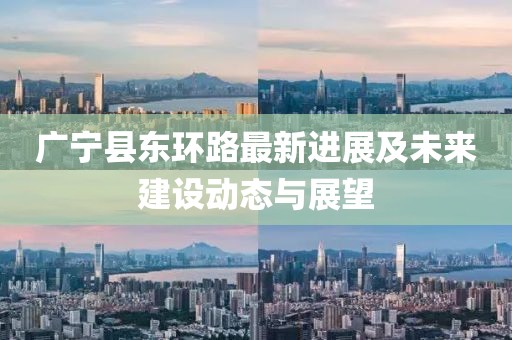 广宁县东环路最新进展及未来建设动态与展望