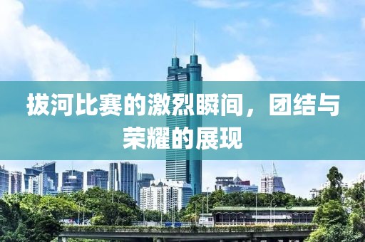拔河比赛的激烈瞬间，团结与荣耀的展现