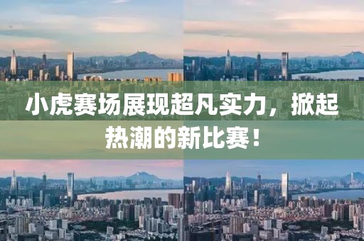 小虎赛场展现超凡实力，掀起热潮的新比赛！