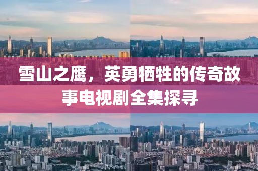 雪山之鹰，英勇牺牲的传奇故事电视剧全集探寻