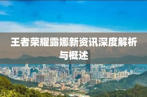 王者荣耀露娜新资讯深度解析与概述