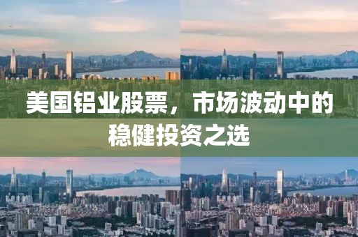美国铝业股票，市场波动中的稳健投资之选