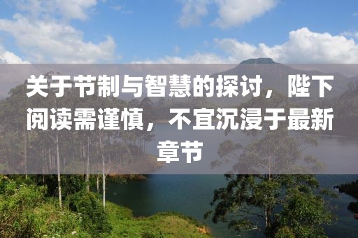 关于节制与智慧的探讨，陛下阅读需谨慎，不宜沉浸于最新章节