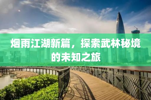 烟雨江湖新篇，探索武林秘境的未知之旅