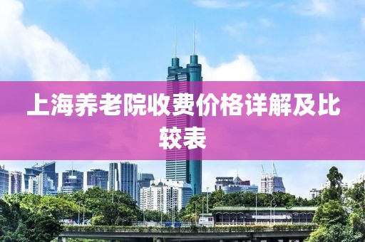上海养老院收费价格详解及比较表
