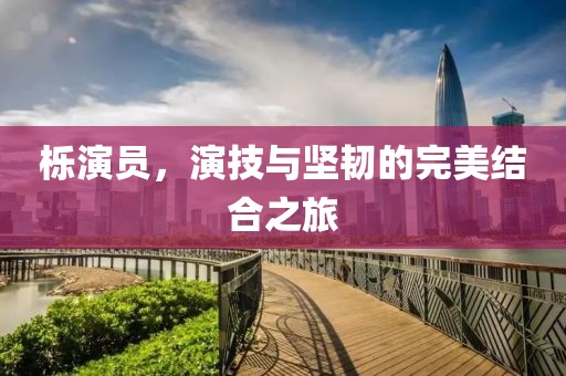 栎演员，演技与坚韧的完美结合之旅