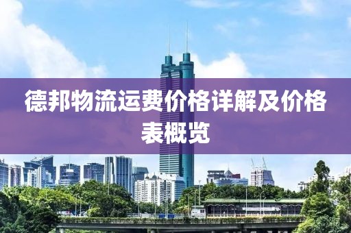 德邦物流运费价格详解及价格表概览