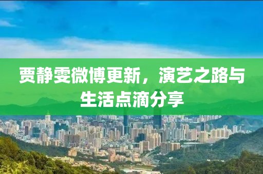 贾静雯微博更新，演艺之路与生活点滴分享