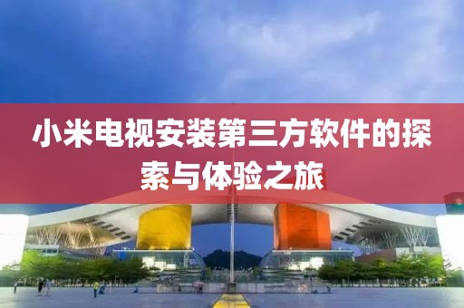 小米电视安装第三方软件的探索与体验之旅