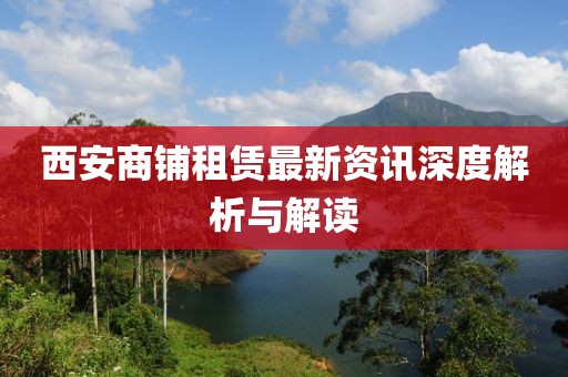 西安商铺租赁最新资讯深度解析与解读