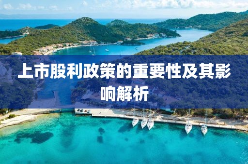 上市股利政策的重要性及其影响解析