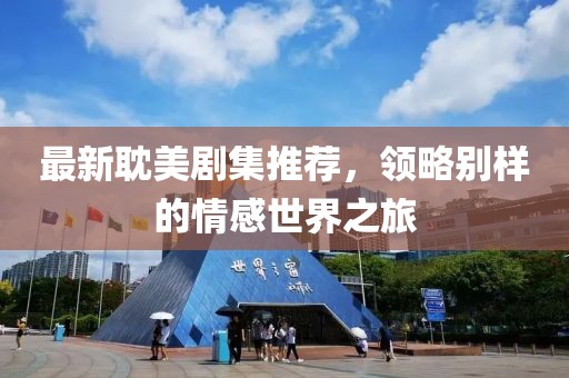 最新耽美剧集推荐，领略别样的情感世界之旅