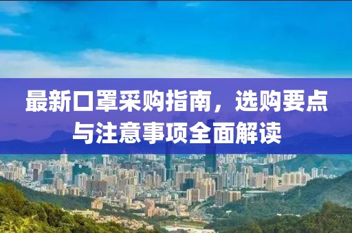 最新口罩采购指南，选购要点与注意事项全面解读