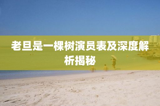 老旦是一棵树演员表及深度解析揭秘