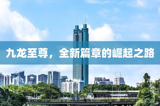 九龙至尊，全新篇章的崛起之路