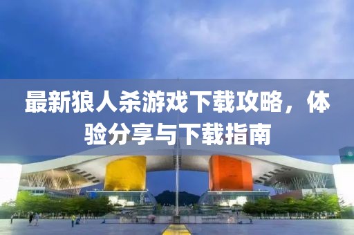 最新狼人杀游戏下载攻略，体验分享与下载指南