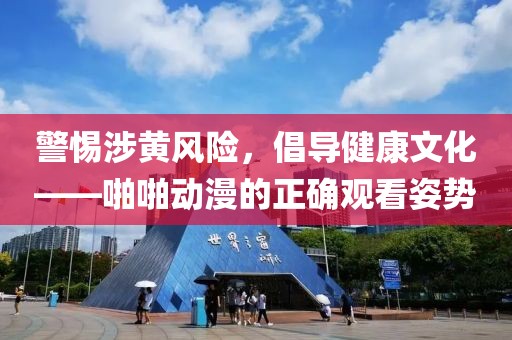 警惕涉黄风险，倡导健康文化——啪啪动漫的正确观看姿势