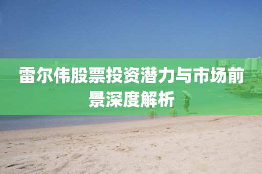 雷尔伟股票投资潜力与市场前景深度解析