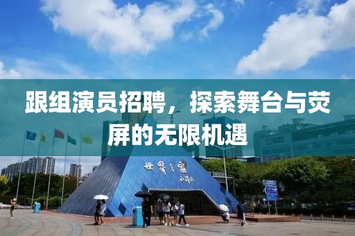跟组演员招聘，探索舞台与荧屏的无限机遇