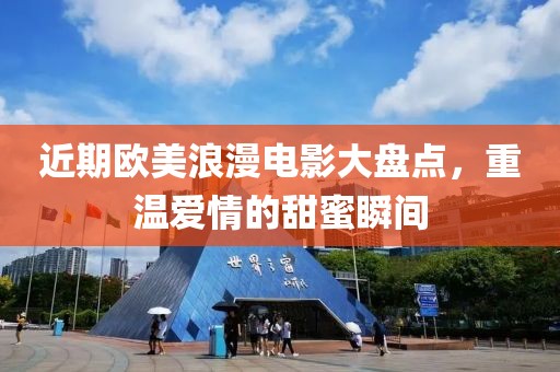 近期欧美浪漫电影大盘点，重温爱情的甜蜜瞬间