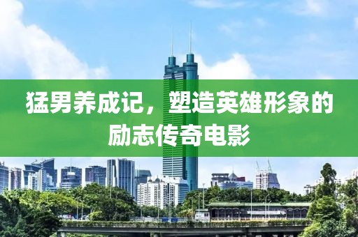猛男养成记，塑造英雄形象的励志传奇电影