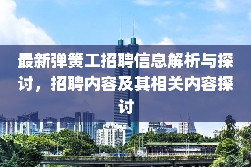 最新弹簧工招聘信息解析与探讨，招聘内容及其相关内容探讨