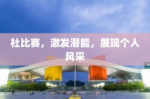 社比赛，激发潜能，展现个人风采