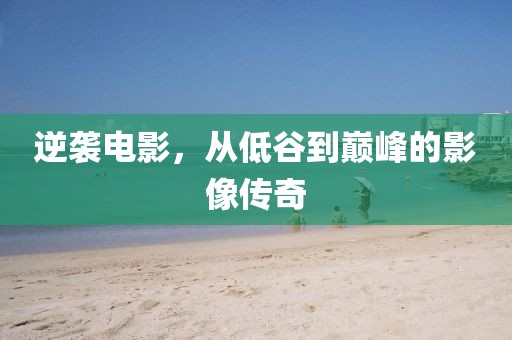 逆袭电影，从低谷到巅峰的影像传奇