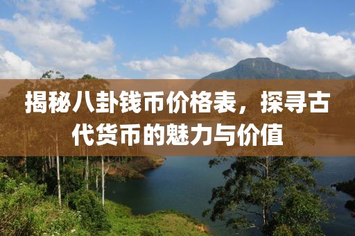揭秘八卦钱币价格表，探寻古代货币的魅力与价值