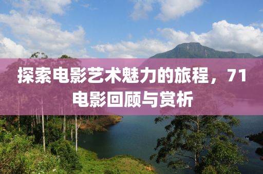 探索电影艺术魅力的旅程，71电影回顾与赏析