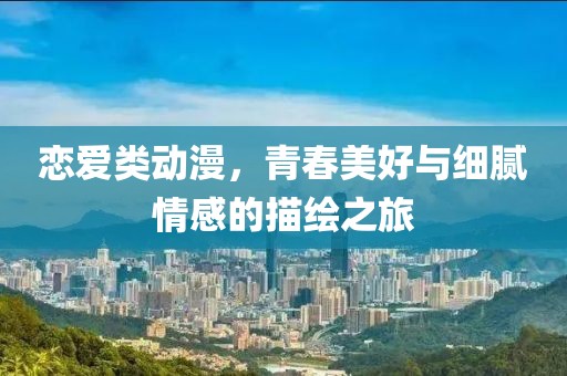 恋爱类动漫，青春美好与细腻情感的描绘之旅