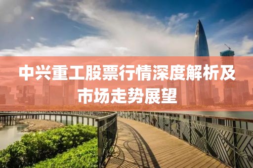 中兴重工股票行情深度解析及市场走势展望