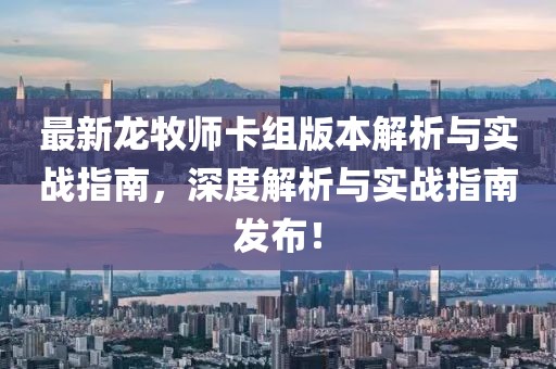 最新龙牧师卡组版本解析与实战指南，深度解析与实战指南发布！