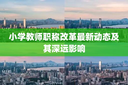 小学教师职称改革最新动态及其深远影响