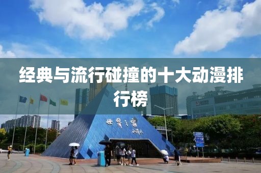 经典与流行碰撞的十大动漫排行榜