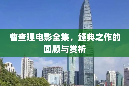 曹查理电影全集，经典之作的回顾与赏析