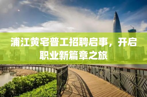 浦江黄宅普工招聘启事，开启职业新篇章之旅