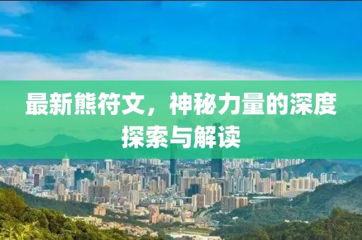最新熊符文，神秘力量的深度探索与解读